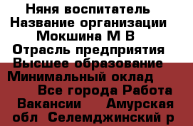 Няня-воспитатель › Название организации ­ Мокшина М.В. › Отрасль предприятия ­ Высшее образование › Минимальный оклад ­ 24 000 - Все города Работа » Вакансии   . Амурская обл.,Селемджинский р-н